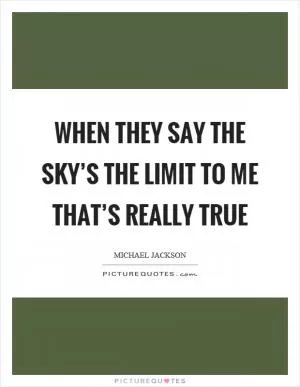 When they say the sky’s the limit to me that’s really true Picture Quote #1