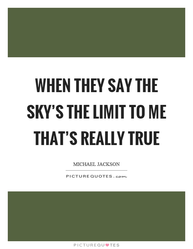 When they say the sky's the limit to me that's really true Picture Quote #1