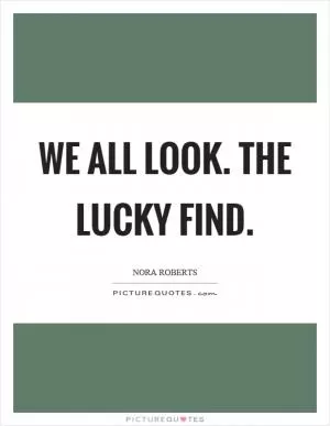 We all look. The lucky find Picture Quote #1