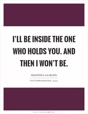 I’ll be inside the one who holds you. And then I won’t be Picture Quote #1