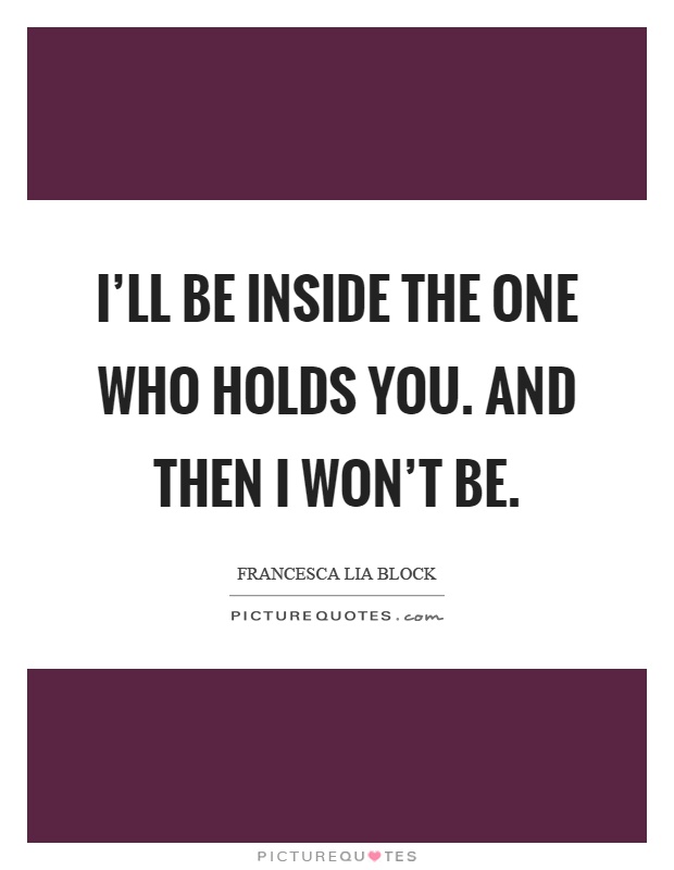 I'll be inside the one who holds you. And then I won't be Picture Quote #1