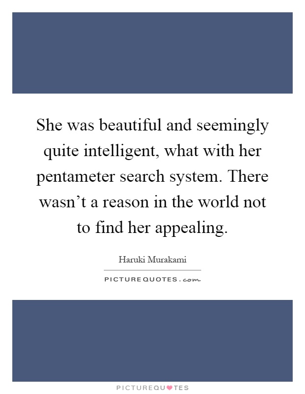 She was beautiful and seemingly quite intelligent, what with her pentameter search system. There wasn't a reason in the world not to find her appealing Picture Quote #1