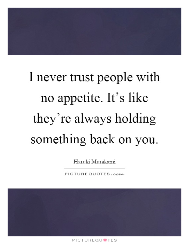 I never trust people with no appetite. It's like they're always holding something back on you Picture Quote #1