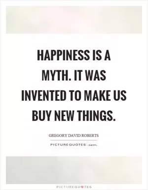 Happiness is a myth. It was invented to make us buy new things Picture Quote #1
