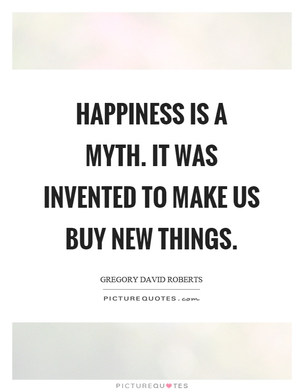 Happiness is a myth. It was invented to make us buy new things Picture Quote #1