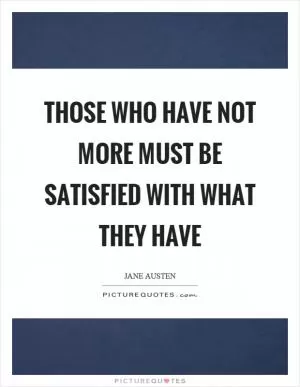 Those who have not more must be satisfied with what they have Picture Quote #1