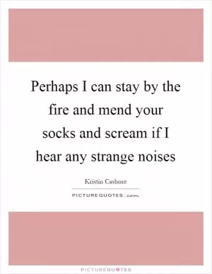Perhaps I can stay by the fire and mend your socks and scream if I hear any strange noises Picture Quote #1