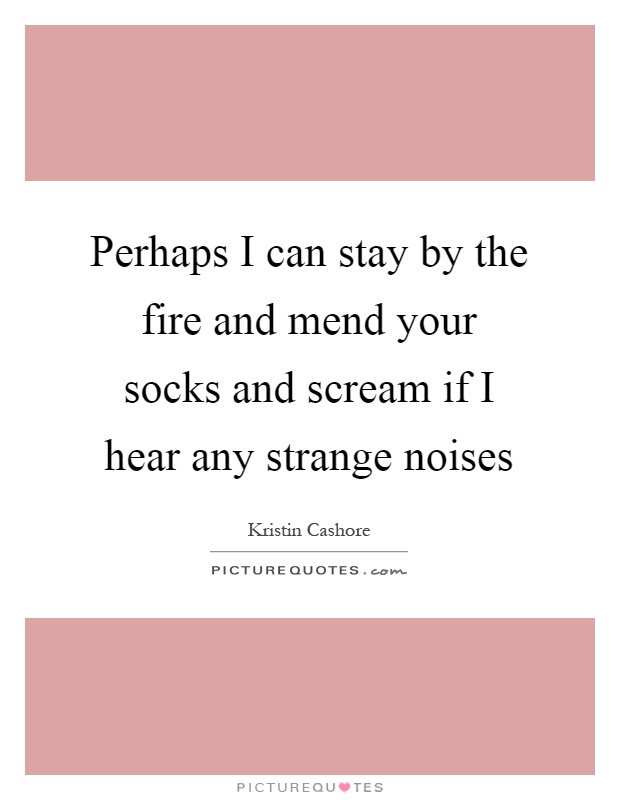 Perhaps I can stay by the fire and mend your socks and scream if I hear any strange noises Picture Quote #1