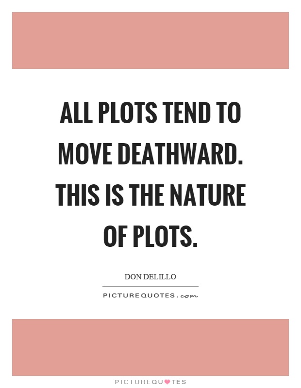 All plots tend to move deathward. This is the nature of plots Picture Quote #1