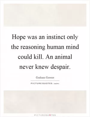 Hope was an instinct only the reasoning human mind could kill. An animal never knew despair Picture Quote #1
