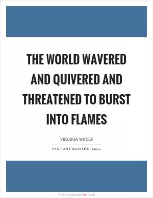 The world wavered and quivered and threatened to burst into flames Picture Quote #1