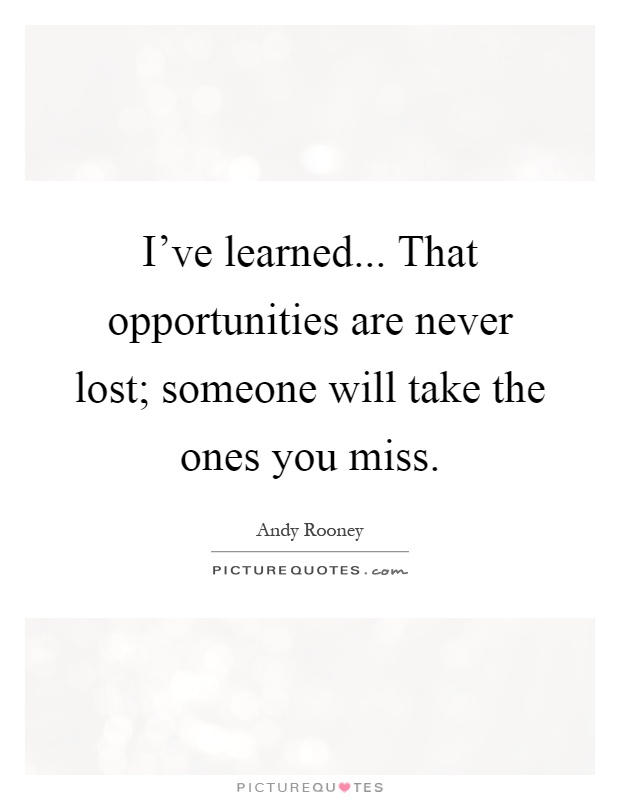 I've learned... That opportunities are never lost; someone will take the ones you miss Picture Quote #1