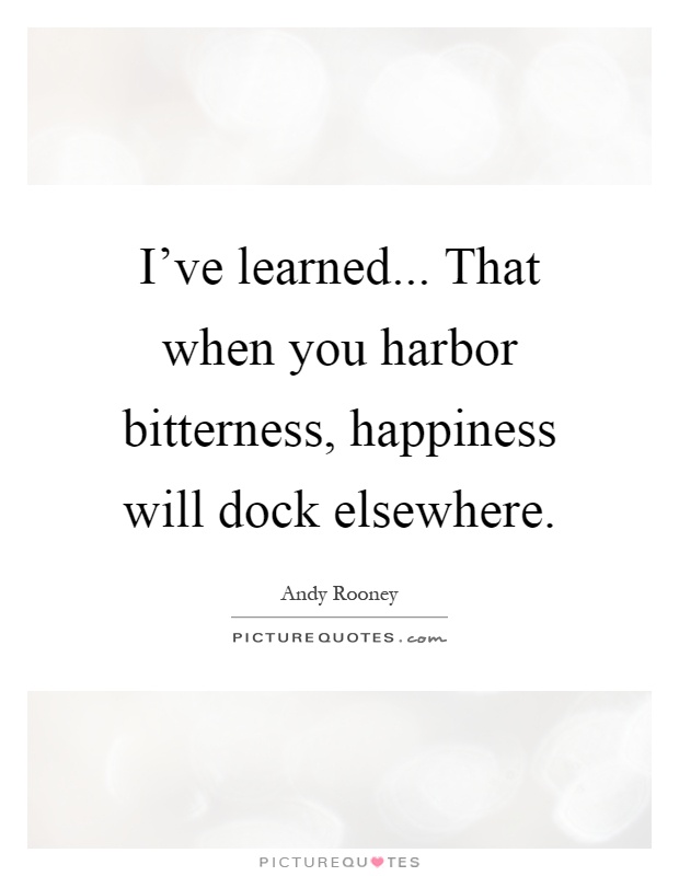 I've learned... That when you harbor bitterness, happiness will dock elsewhere Picture Quote #1