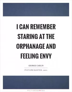 I can remember staring at the orphanage and feeling envy Picture Quote #1