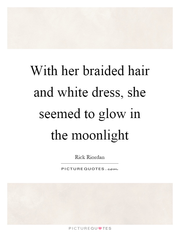 With her braided hair and white dress, she seemed to glow in the moonlight Picture Quote #1