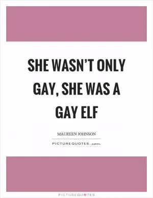 She wasn’t only gay, she was a gay elf Picture Quote #1