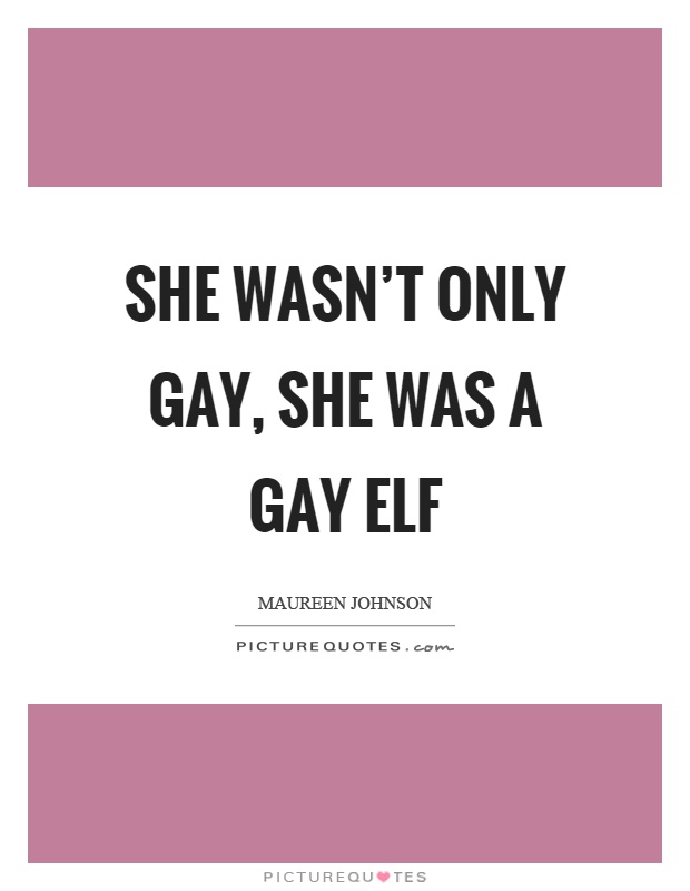 She wasn't only gay, she was a gay elf Picture Quote #1