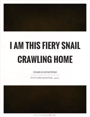 I am this fiery snail crawling home Picture Quote #1
