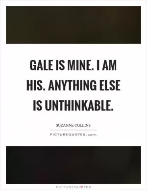 Gale is mine. I am his. Anything else is unthinkable Picture Quote #1