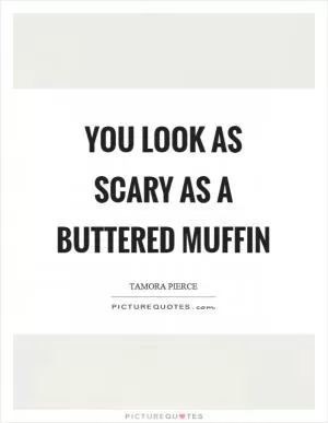 You look as scary as a buttered muffin Picture Quote #1