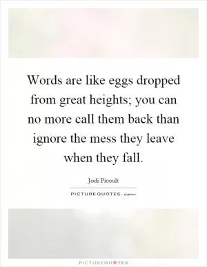 Words are like eggs dropped from great heights; you can no more call them back than ignore the mess they leave when they fall Picture Quote #1