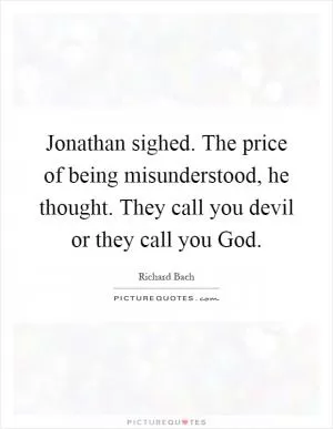 Jonathan sighed. The price of being misunderstood, he thought. They call you devil or they call you God Picture Quote #1