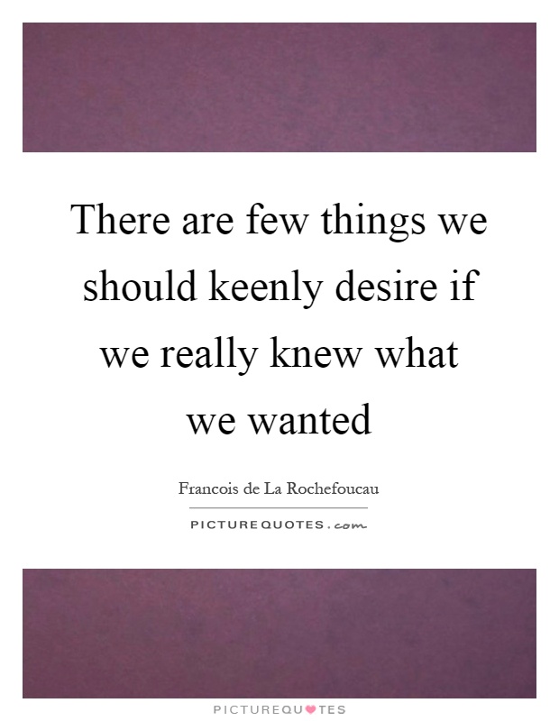 There are few things we should keenly desire if we really knew what we wanted Picture Quote #1