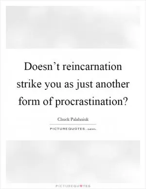 Doesn’t reincarnation strike you as just another form of procrastination? Picture Quote #1
