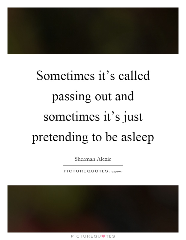 Sometimes it's called passing out and sometimes it's just pretending to be asleep Picture Quote #1