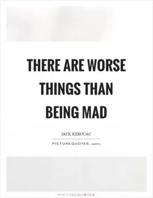 There are worse things than being mad Picture Quote #1