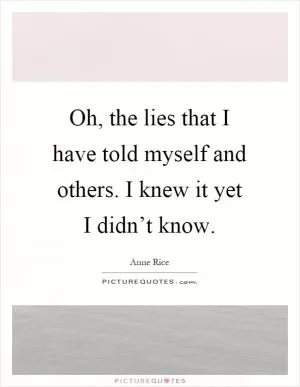 Oh, the lies that I have told myself and others. I knew it yet I didn’t know Picture Quote #1