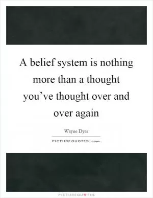 A belief system is nothing more than a thought you’ve thought over and over again Picture Quote #1