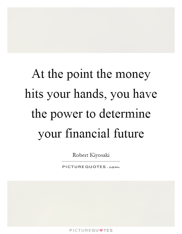 At the point the money hits your hands, you have the power to determine your financial future Picture Quote #1