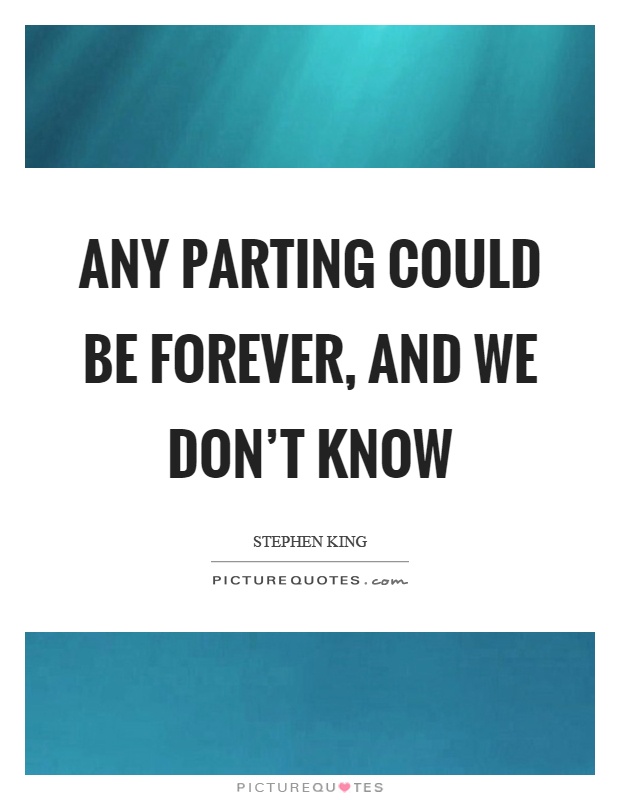 Any parting could be forever, and we don't know Picture Quote #1
