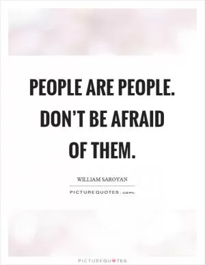 People are people. Don’t be afraid of them Picture Quote #1