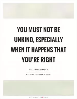 You must not be unkind, especially when it happens that you’re right Picture Quote #1