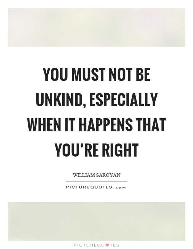 You must not be unkind, especially when it happens that you're right Picture Quote #1