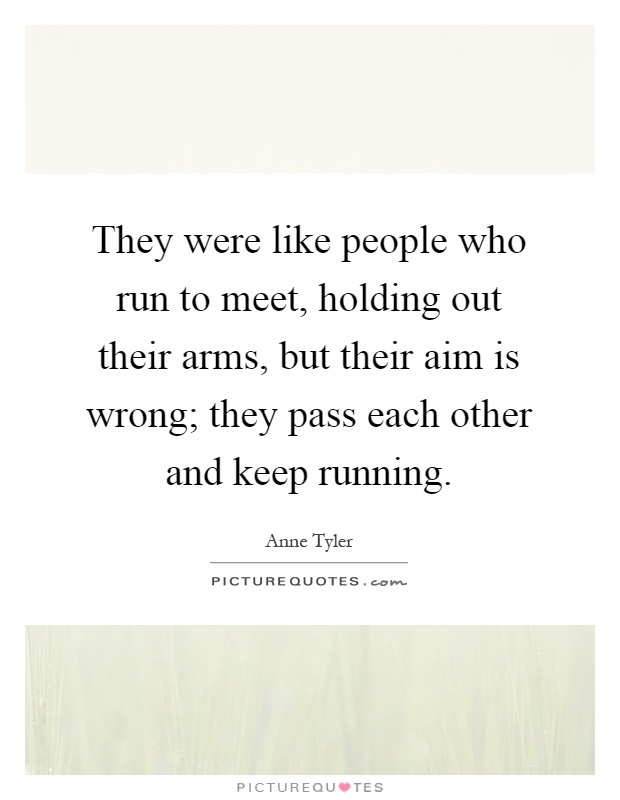 They were like people who run to meet, holding out their arms, but their aim is wrong; they pass each other and keep running Picture Quote #1