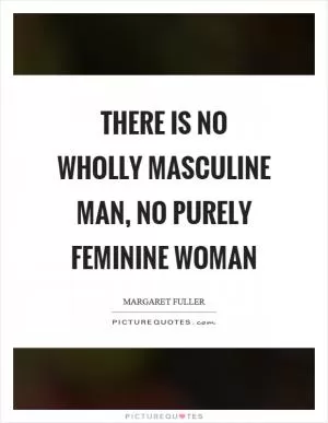 There is no wholly masculine man, no purely feminine woman Picture Quote #1