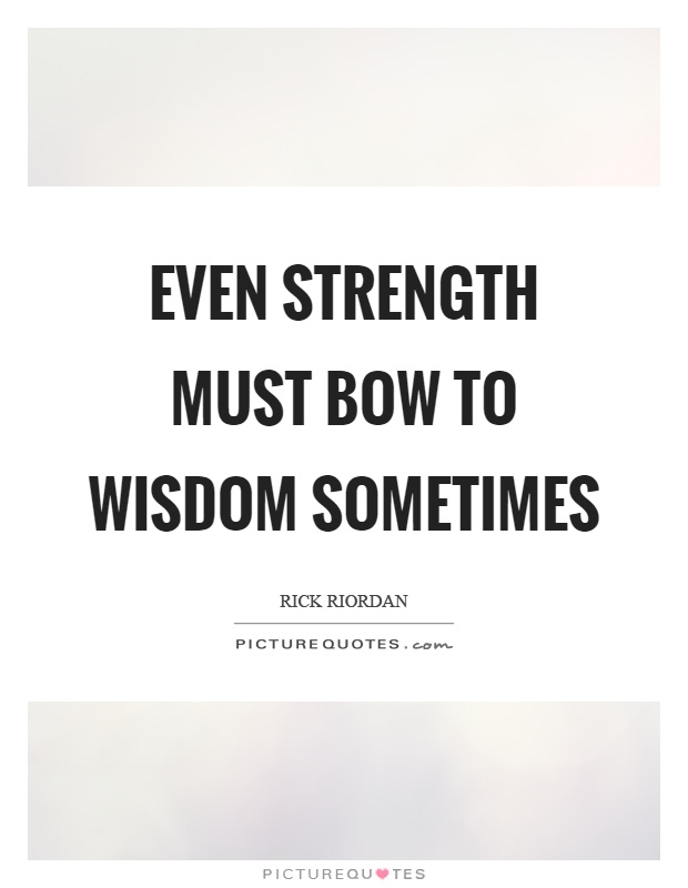 Even strength must bow to wisdom sometimes Picture Quote #1