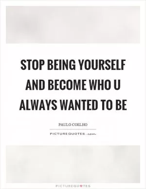 Stop being yourself and become who u always wanted to be Picture Quote #1
