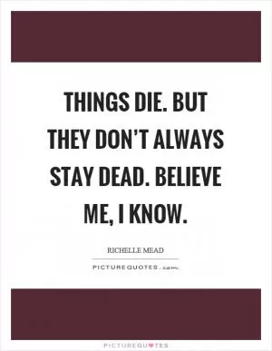 Things die. But they don’t always stay dead. Believe me, I know Picture Quote #1