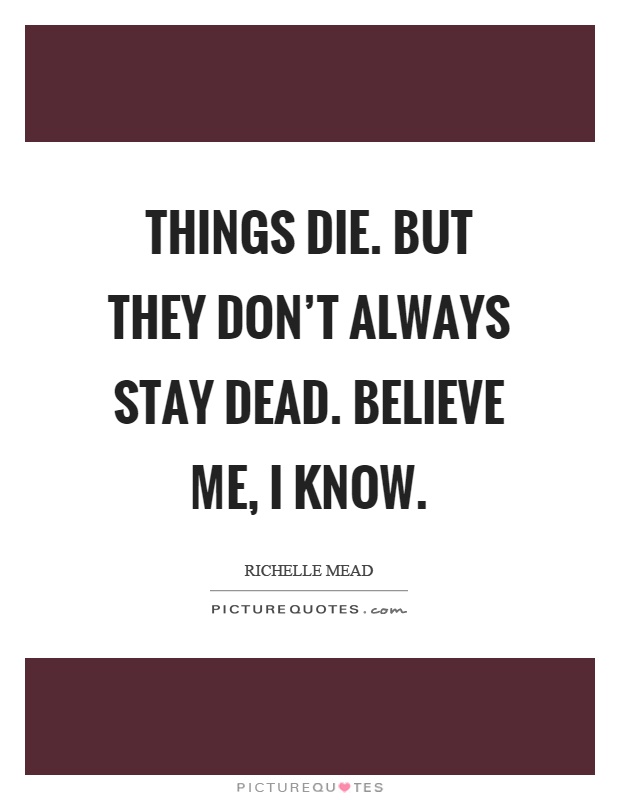 Things die. But they don't always stay dead. Believe me, I know Picture Quote #1
