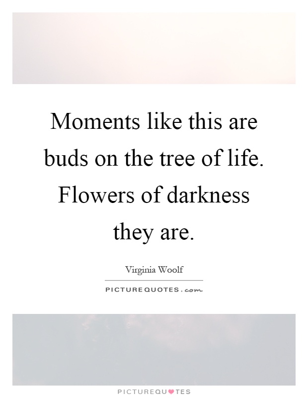Moments like this are buds on the tree of life. Flowers of darkness they are Picture Quote #1