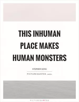 This inhuman place makes human monsters Picture Quote #1