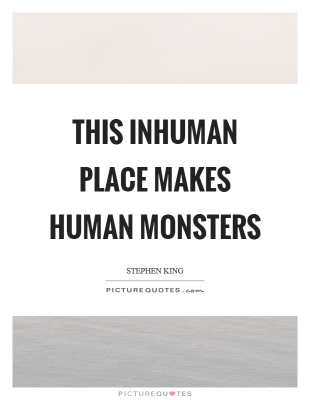 This inhuman place makes human monsters Picture Quote #1