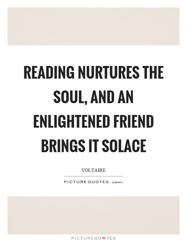 Reading nurtures the soul, and an enlightened friend brings it solace Picture Quote #1
