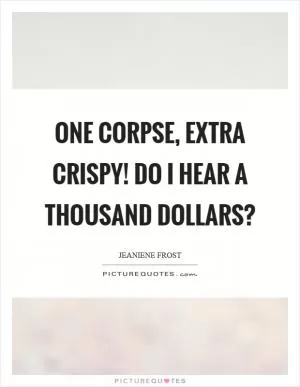 One corpse, extra crispy! Do I hear a thousand dollars? Picture Quote #1