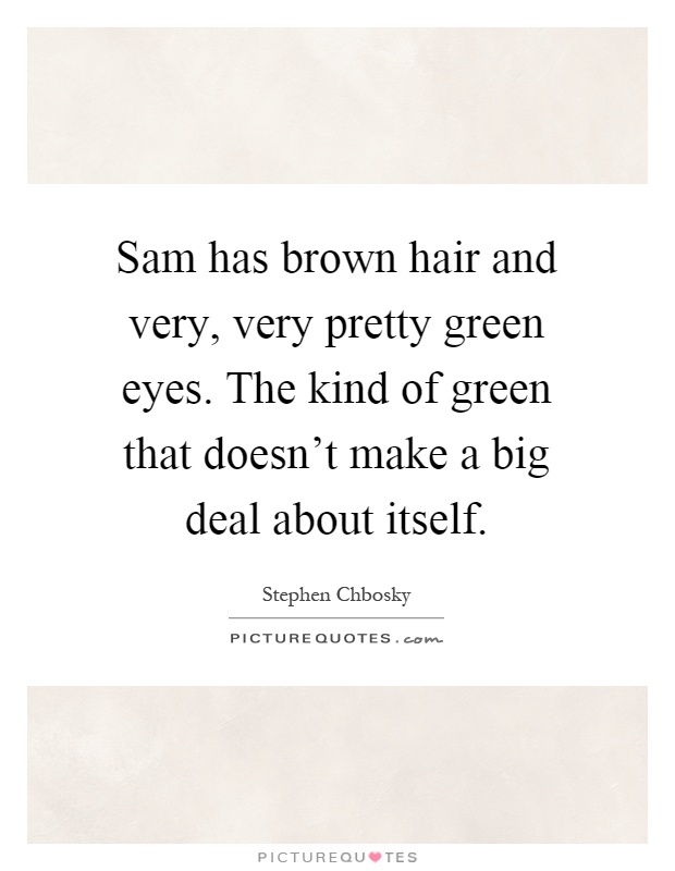 Sam has brown hair and very, very pretty green eyes. The kind of green that doesn't make a big deal about itself Picture Quote #1