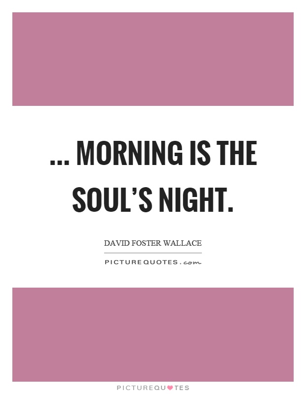 ... morning is the soul's night Picture Quote #1